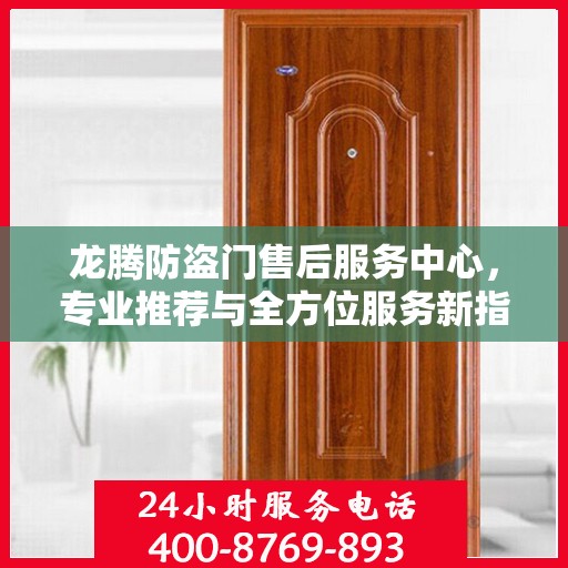 龙腾防盗门售后服务中心，专业推荐与全方位服务新指南