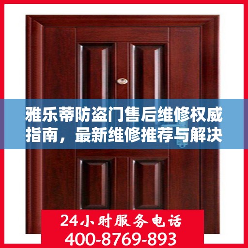 雅乐蒂防盗门售后维修权威指南，最新维修推荐与解决方案