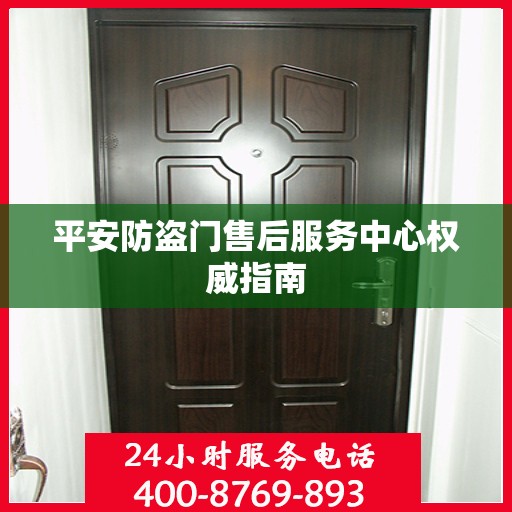 平安防盗门售后服务中心权威指南