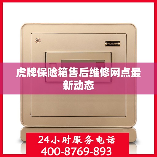 虎牌保险箱售后维修网点最新动态