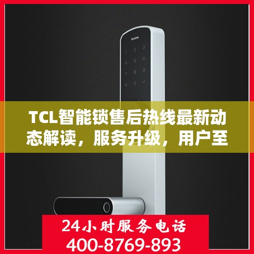 TCL智能锁售后热线最新动态解读，服务升级，用户至上体验提升策略