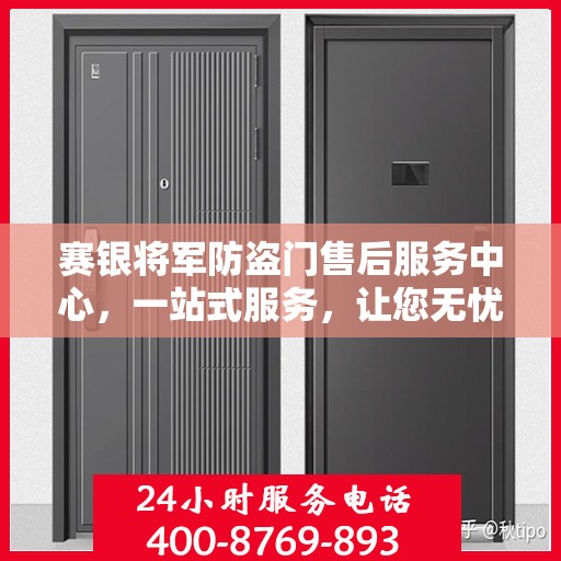赛银将军防盗门售后服务中心，一站式服务，让您无忧！