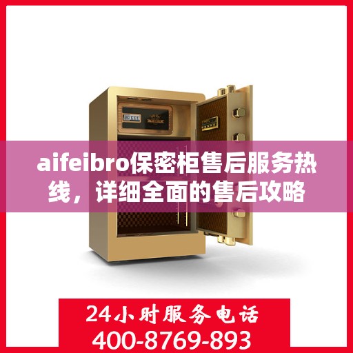 aifeibro保密柜售后服务热线，详细全面的售后攻略