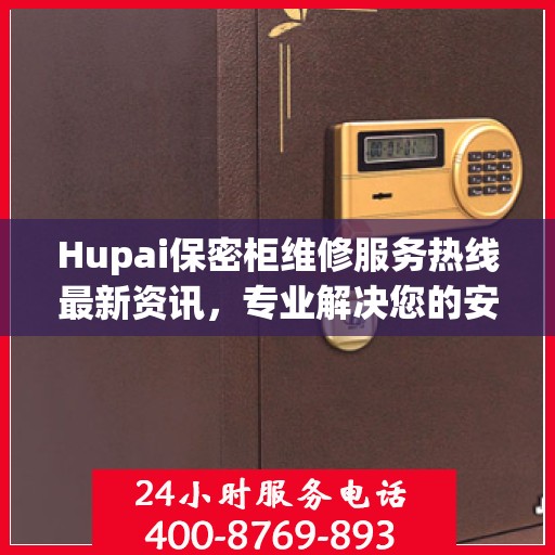 Hupai保密柜维修服务热线最新资讯，专业解决您的安全存储问题