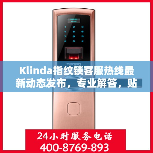 Klinda指纹锁客服热线最新动态发布，专业解答，贴心服务热线号码更新通知