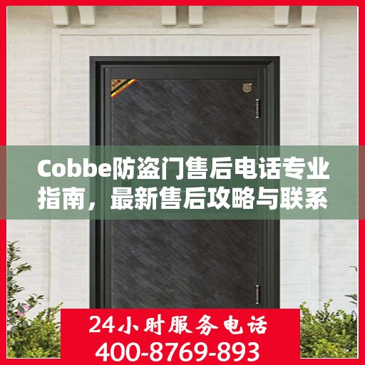 Cobbe防盗门售后电话专业指南，最新售后攻略与联系方式