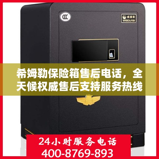 希姆勒保险箱售后电话，全天候权威售后支持服务热线