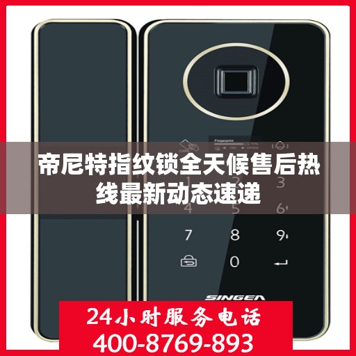 帝尼特指纹锁全天候售后热线最新动态速递