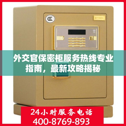 外交官保密柜服务热线专业指南，最新攻略揭秘