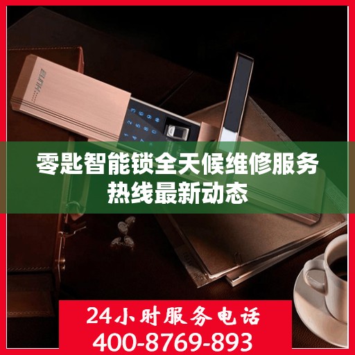 零匙智能锁全天候维修服务热线最新动态