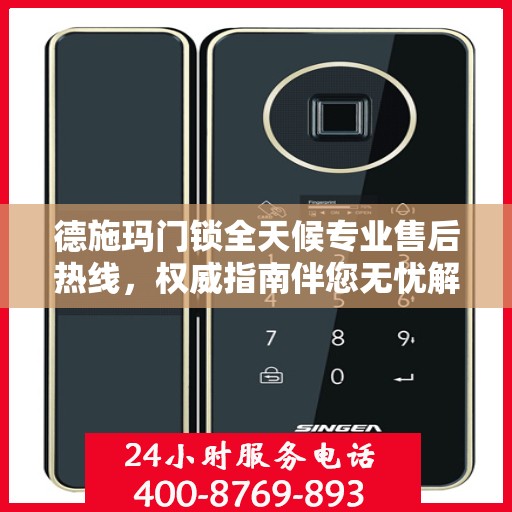 德施玛门锁全天候专业售后热线，权威指南伴您无忧解锁服务！