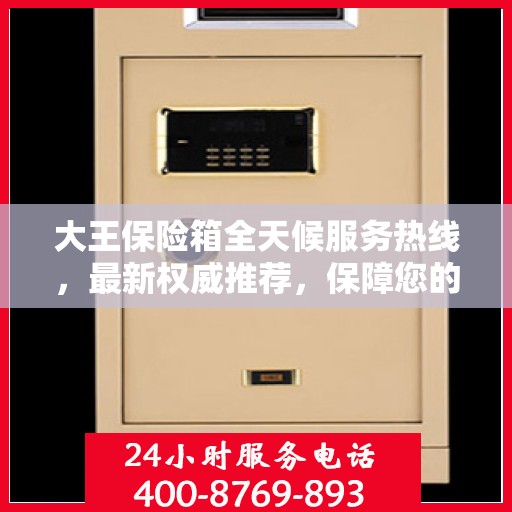 大王保险箱全天候服务热线，最新权威推荐，保障您的安全无忧