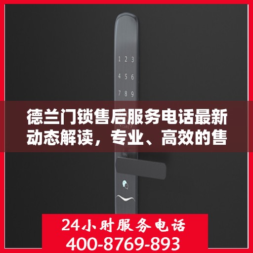 德兰门锁售后服务电话最新动态解读，专业、高效的售后服务保障您的安全需求