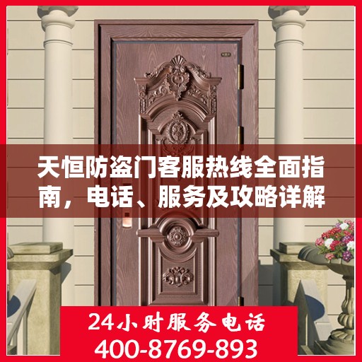 天恒防盗门客服热线全面指南，电话、服务及攻略详解