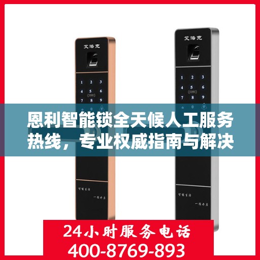 恩利智能锁全天候人工服务热线，专业权威指南与解决方案