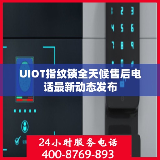 UIOT指纹锁全天候售后电话最新动态发布