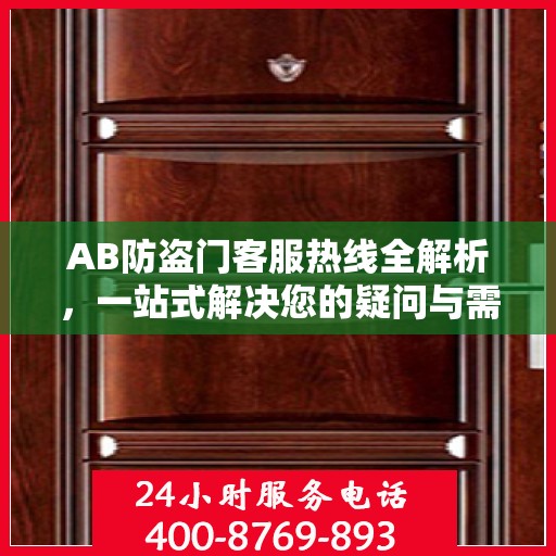 AB防盗门客服热线全解析，一站式解决您的疑问与需求
