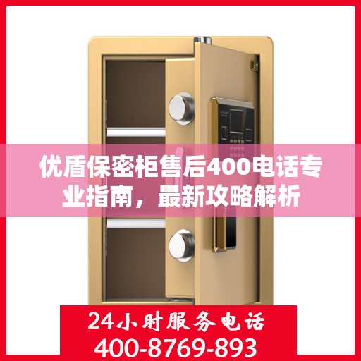 优盾保密柜售后400电话专业指南，最新攻略解析