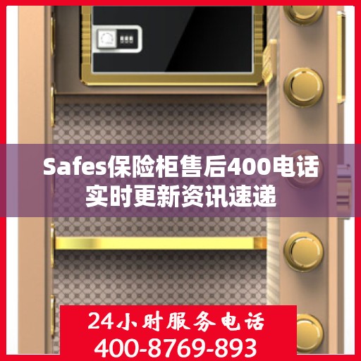 Safes保险柜售后400电话实时更新资讯速递