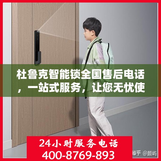 杜鲁克智能锁全国售后电话，一站式服务，让您无忧使用智能锁