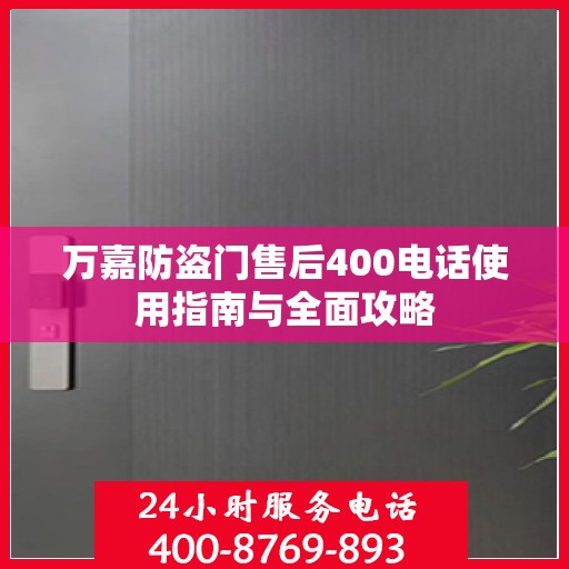 万嘉防盗门售后400电话使用指南与全面攻略