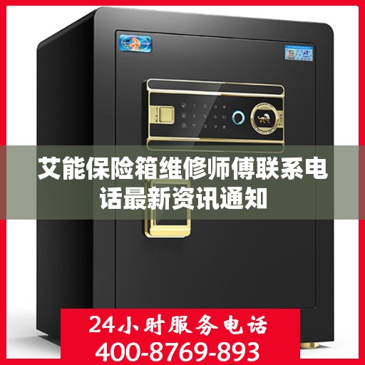 艾能保险箱维修师傅联系电话最新资讯通知