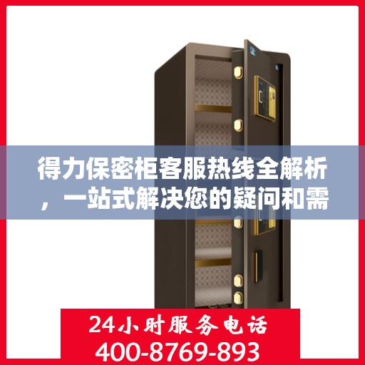 得力保密柜客服热线全解析，一站式解决您的疑问和需求