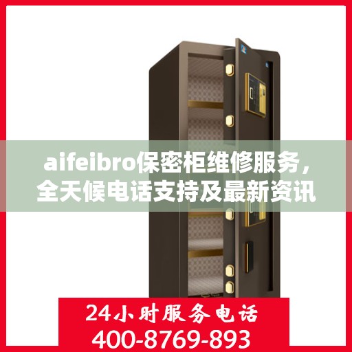 aifeibro保密柜维修服务，全天候电话支持及最新资讯一览