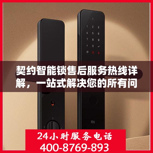 契约智能锁售后服务热线详解，一站式解决您的所有问题