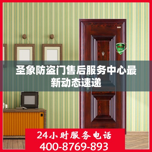 圣象防盗门售后服务中心最新动态速递