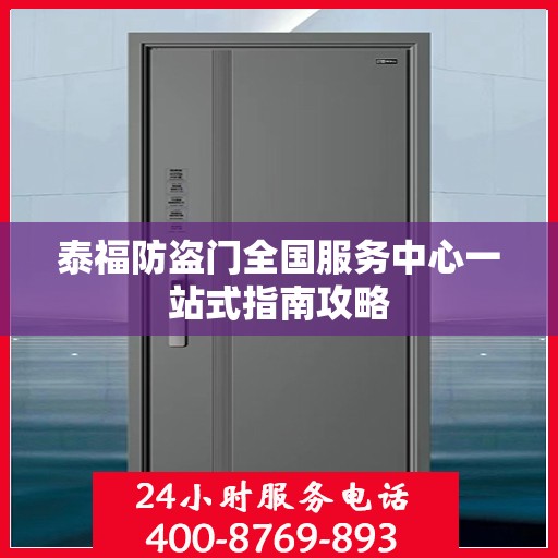 泰福防盗门全国服务中心一站式指南攻略