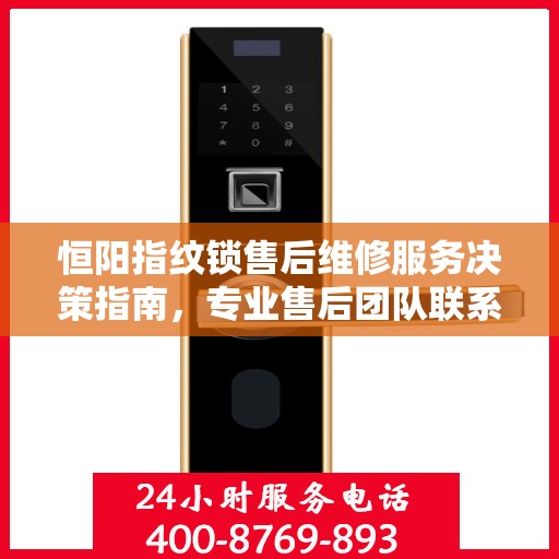 恒阳指纹锁售后维修服务决策指南，专业售后团队联系电话解析