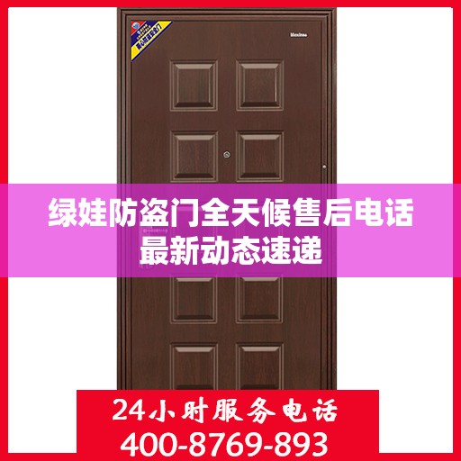 绿娃防盗门全天候售后电话最新动态速递