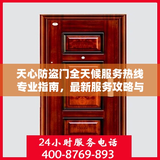 天心防盗门全天候服务热线专业指南，最新服务攻略与指南