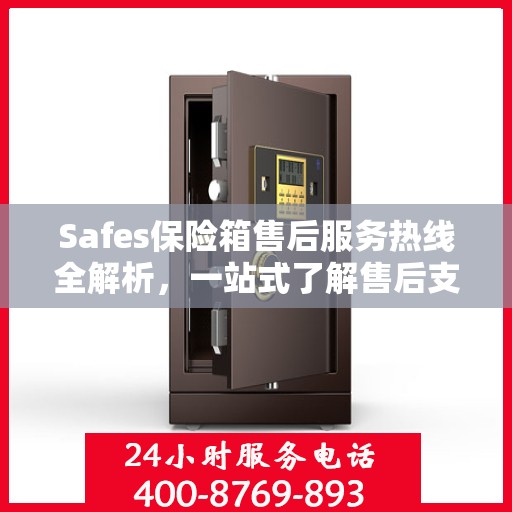 Safes保险箱售后服务热线全解析，一站式了解售后支持与服务热线