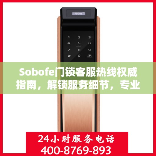 Sobofe门锁客服热线权威指南，解锁服务细节，专业解答您的疑惑