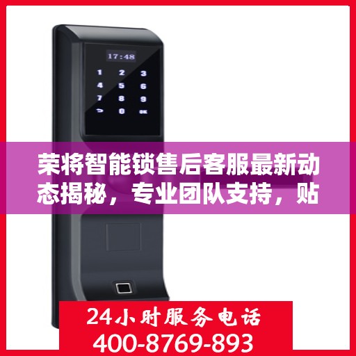 荣将智能锁售后客服最新动态揭秘，专业团队支持，贴心服务热线更新