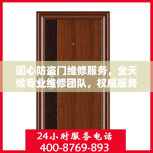 固心防盗门维修服务，全天候专业维修团队，权威服务电话即刻响应