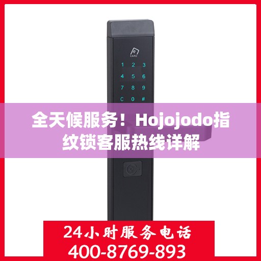 全天候服务！Hojojodo指纹锁客服热线详解