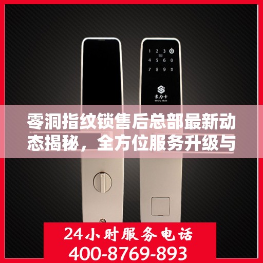零洞指纹锁售后总部最新动态揭秘，全方位服务升级与智能锁具维护新动向
