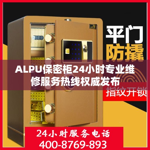 ALPU保密柜24小时专业维修服务热线权威发布