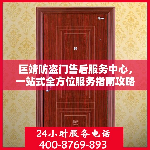 匡靖防盗门售后服务中心，一站式全方位服务指南攻略