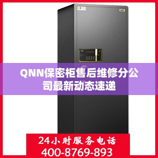 QNN保密柜售后维修分公司最新动态速递
