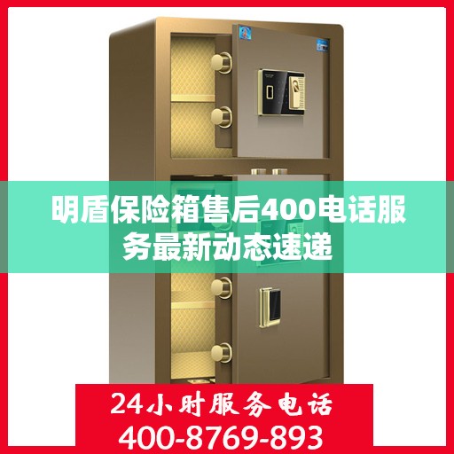 明盾保险箱售后400电话服务最新动态速递