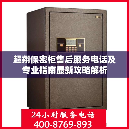 超翔保密柜售后服务电话及专业指南最新攻略解析