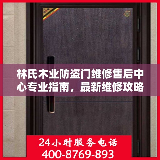 林氏木业防盗门维修售后中心专业指南，最新维修攻略与保障服务介绍