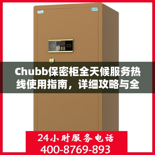 Chubb保密柜全天候服务热线使用指南，详细攻略与全面解析