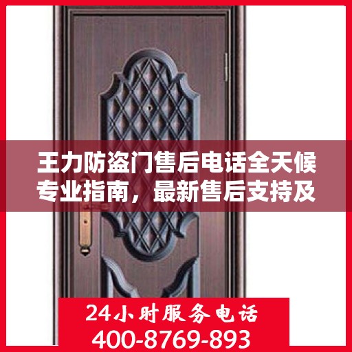 王力防盗门售后电话全天候专业指南，最新售后支持及最新攻略