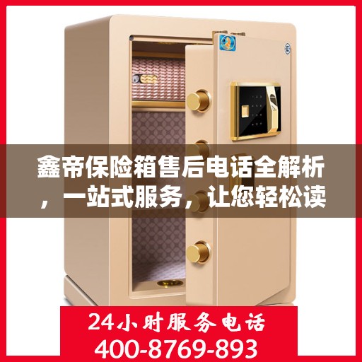 鑫帝保险箱售后电话全解析，一站式服务，让您轻松读懂售后保障！