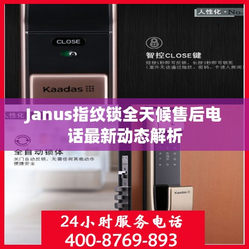 Janus指纹锁全天候售后电话最新动态解析